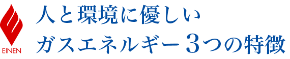 人と環境に優しいガスエネルギー3つの特徴